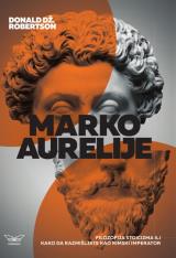 Marko Aurelije : Filozofija stoicizma ili kako da razmišljate kao rimski imperator